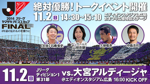[ [ 広島：２０１４Ｊリーグヤマザキナビスコカップ　絶対優勝！トークイベント１１月２日（日）試合会場にて実施のお知らせ ] ] | J's GOAL | フォトニュース