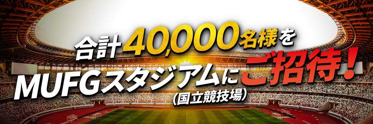 合計40,000名様をＭＵＦＧスタジアム（国立競技場）にご招待！