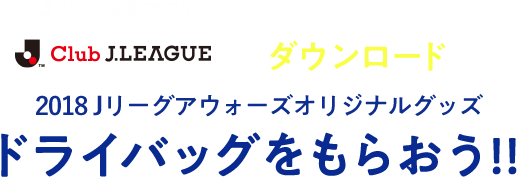 Ｊリーグ公式アプリ「Club J.League」をダウンロードして「2018Ｊリーグアウォーズオリジナルグッズ ドライバッグ」をもらおう！
