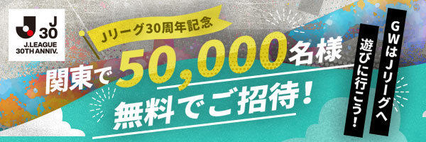 関東で合計50,000名様無料でご招待！Ｊリーグ30周年記念・GW無料招待キャンペーン