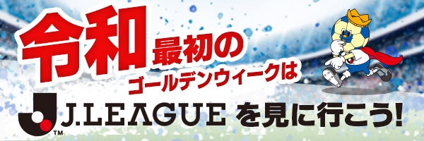 令和最初のゴールデンウィークはＪリーグを見に行こう！