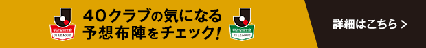 40クラブの気になる予想布陣をチェック！