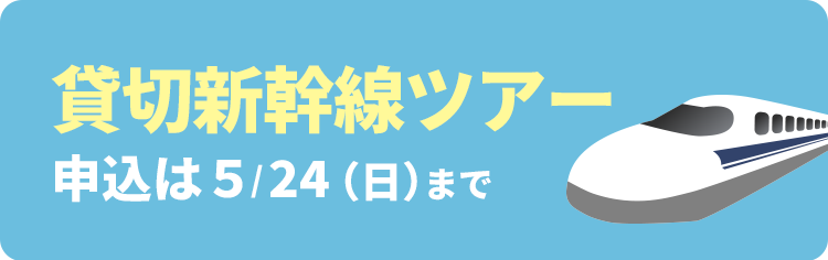貸切新幹線ツアー　申込は5/24（金）まで