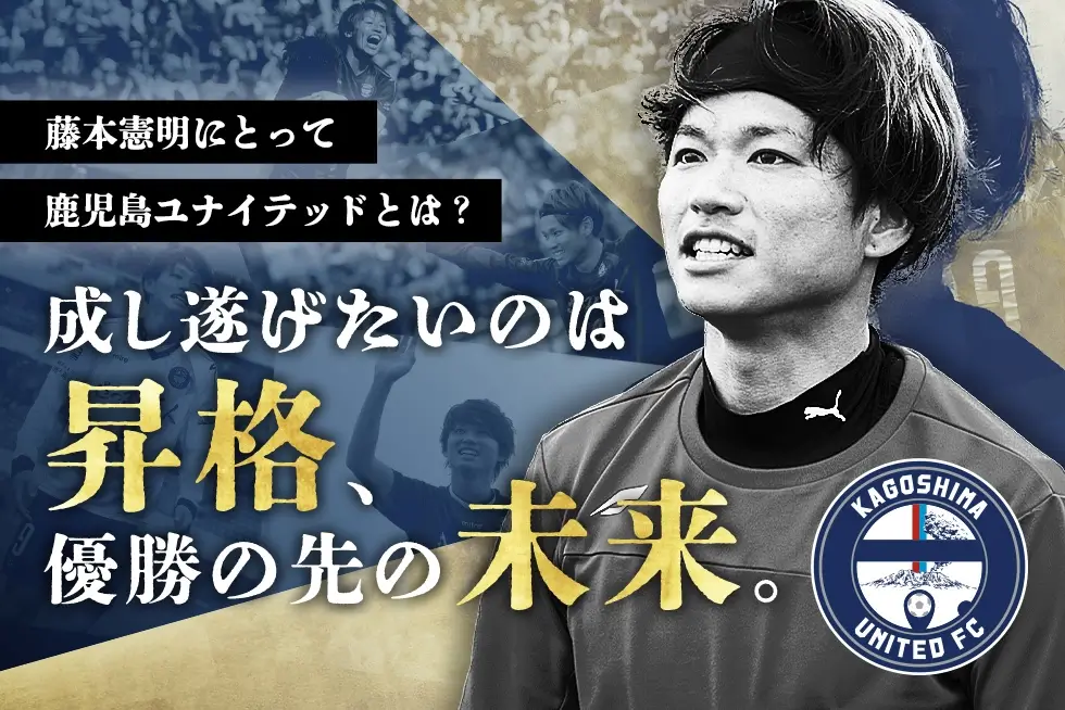 藤本憲明にとって鹿児島ユナイテッドとは？　「成し遂げたいのは昇格、優勝の先の未来」