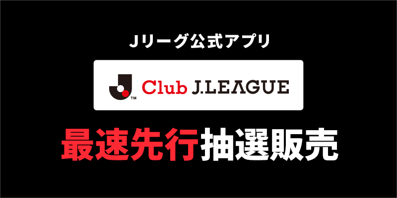 Ｊリーグ公式アプリClub J.LEAGUE 最速先行抽選販売