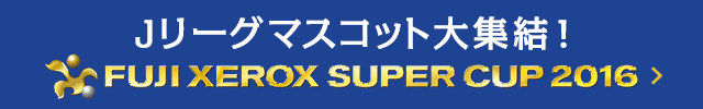 FUJI XEROX SUPER CUP 2016特集はこちら