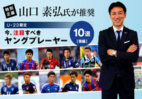山口 素弘氏が推奨 今、注目すべきヤングプレーヤー10選：後編【特別企画】