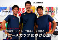 ＦＣ東京Ｕ－18 トップ昇格トリオが語る「Ｊユースカップにかける想い」【特別インタビュー：Ｊユースカップ】