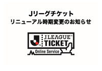 Ｊリーグチケット　リニューアル延期のお知らせ