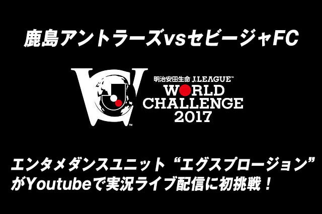 鹿島vsセビージャ エンタメダンスユニット エグスプロージョン がyoutubeで実況ライブ配信に初挑戦 明治安田ｊリーグワールドチャレンジ ｊリーグ Jp