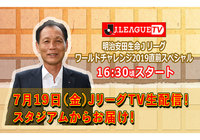 「ＪリーグTV」をスタジアムから生配信！ゲストにサッカー日本代表の森保監督が出演！【明治安田生命Ｊリーグワールドチャレンジ２０１９】
