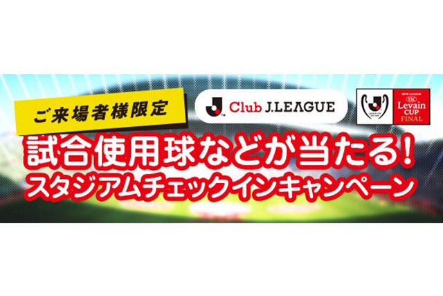 ＪリーグYBCルヴァンカップFINALご来場者様限定！スタジアムチェックインキャンペーン【ClubJ.LEAGUE】