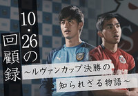 あのピッチでは一体何が起こっていたのか？「10.26の回顧録～ルヴァンカップ決勝の知られざる物語～」本編を公開！