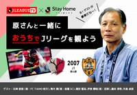 ご好評につき「Stay Home, 原さんと一緒に #おうちでJリーグ」第三弾の実施が決定!