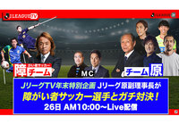 【緊急企画】Jリーグ副理事長の原さんが北澤 豪会長率いる障がい者サッカー選手とガチ対決!「JリーグTV年末特番」配信決定!