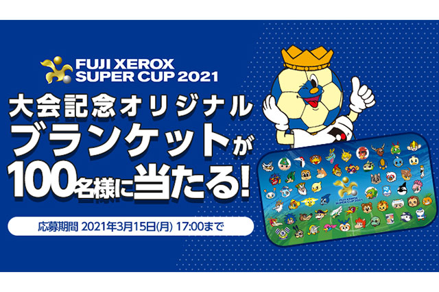 FUJI XEROX SUPER CUP 2021大会記念オリジナルブランケットを抽選で合計100名様にプレゼント【Club J.LEAGUE】