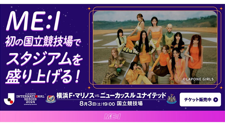8月3日（土）横浜Ｆ・マリノス vs. ニューカッスル ユナイテッド（19:00キックオフ/国立競技場） 11人組ガールズグループ「ME:I」のオープニングパフォーマンス出演が決定！【Ｊリーグインターナショナルシリーズ２０２４ powered by docomo 】