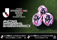 Ｊリーグ選抜U-15参加選手変更ならびに着用ユニフォーム決定！【Ｊリーグインターナショナルシリーズ２０２４ アカデミーマッチ】