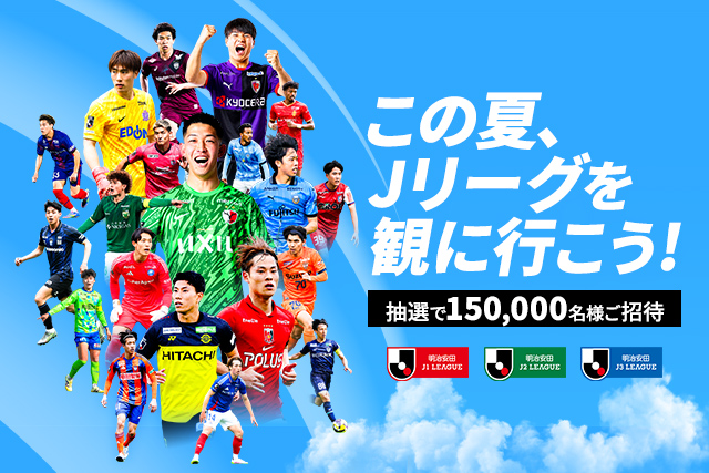 夏の全国招待キャンペーンを実施 ~この夏、Jリーグを観に行こう!抽選で15万名様をご招待!~