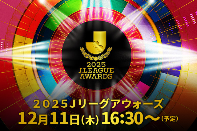 2025Jリーグアウォーズ開催時間決定!~ファン・サポーターの皆さまをご招待、9月11日(木)12:00より第一次抽選申込開始~