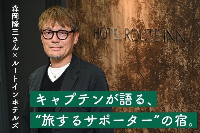 キャプテンが語る、“旅するサポーター”の宿。森岡隆三さん×ルートインホテルズ