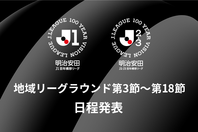明治安田Ｊリーグ百年構想リーグ 地域リーグラウンド第3節～第18節 日程発表