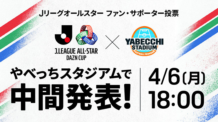 「Ｊリーグオールスター DAZNカップ」ファン・サポーター投票の中間結果を4月6日（月）配信の「やべっちスタジアム」で先行発表！