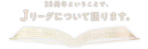 25周年ということで、Ｊリーグについて語ります