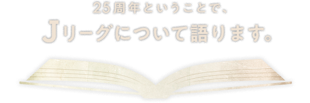 25周年ということで、Ｊリーグについて語ります