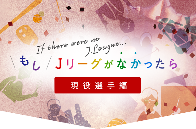 もしJリーグがなかったら 現役選手編