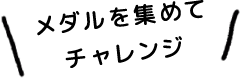 メダルを集めてチャレンジ