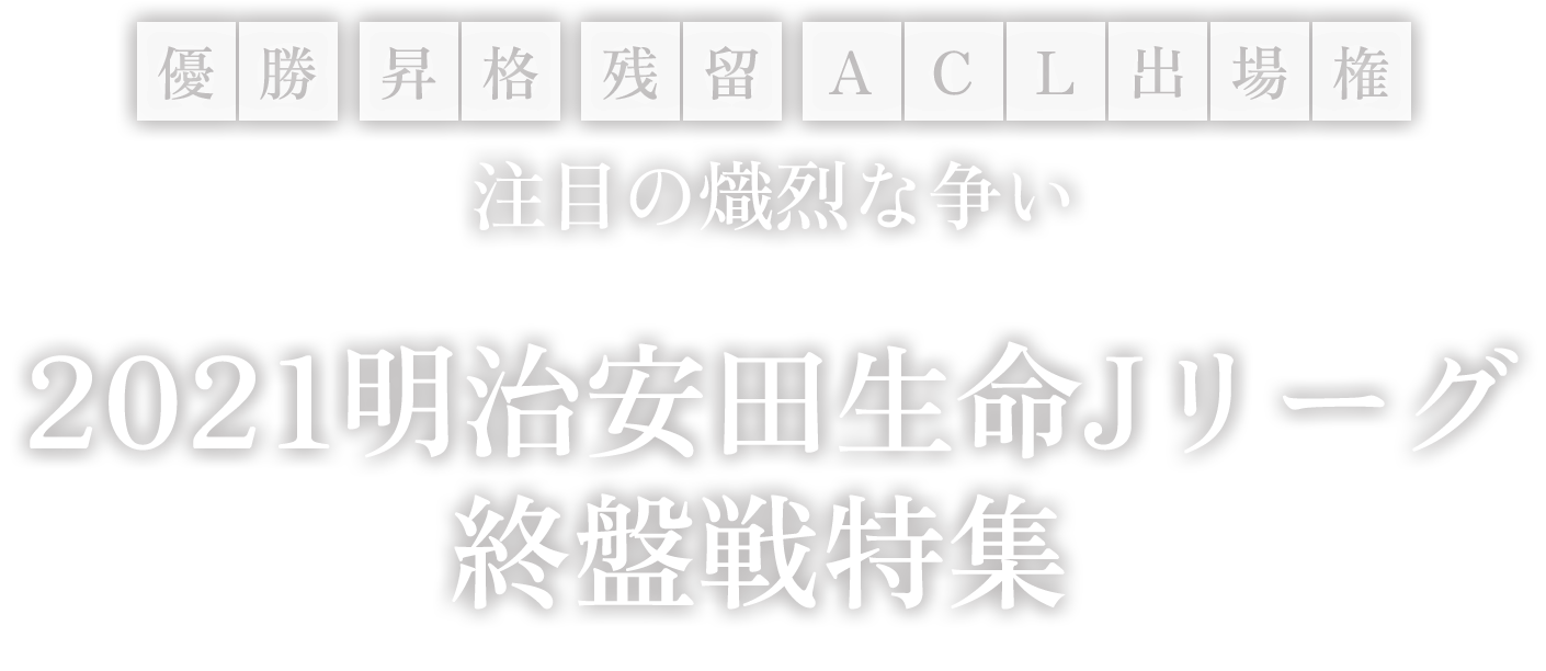 優勝・昇格・残留・ACL出場権 注目の熾烈な争い ２０２１明治安田生命Jリーグ　終盤戦特集