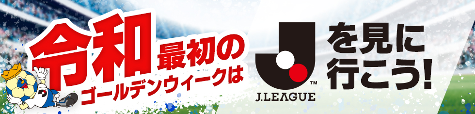 令和最初のゴールデンウィークはＪリーグを見に行こう！