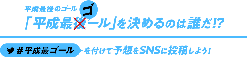 平成最後のゴール「平成最ゴール」を決めるのは誰だ!? 予想をSNSに投稿してプレゼントをもらおう！