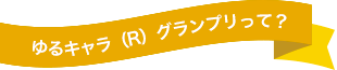 ゆるキャラ（Ｒ）グランプリって？