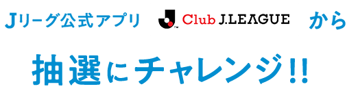 Ｊリーグ公式アプリ「Club J.LEAGUE」から抽選にチャレンジ!!