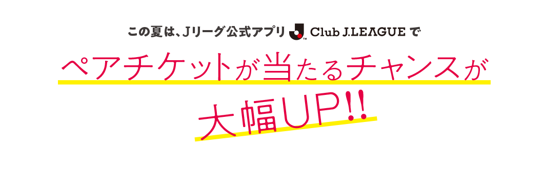 この夏、Ｊリーグ公式アプリClubJ.LEAGUEでペアチケットが当たるチャンスが大幅UP！