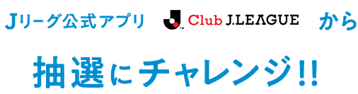 Ｊリーグ公式アプリ「Club J.LEAGUE」から抽選にチャレンジ!!