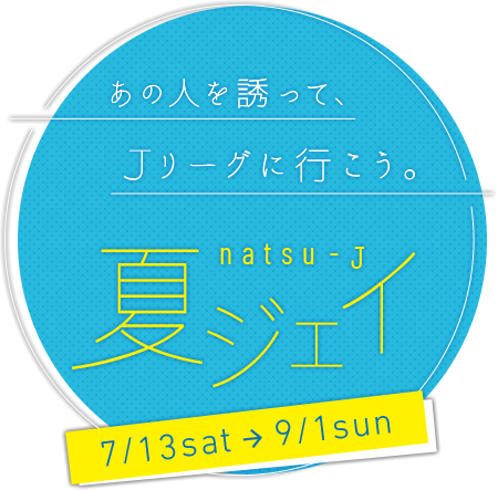 あの人を誘って、Ｊリーグへ行こう！夏ジェイ