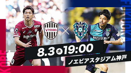 8.3 WED 19:00 神戸vs福岡 ノエビアスタジアム神戸