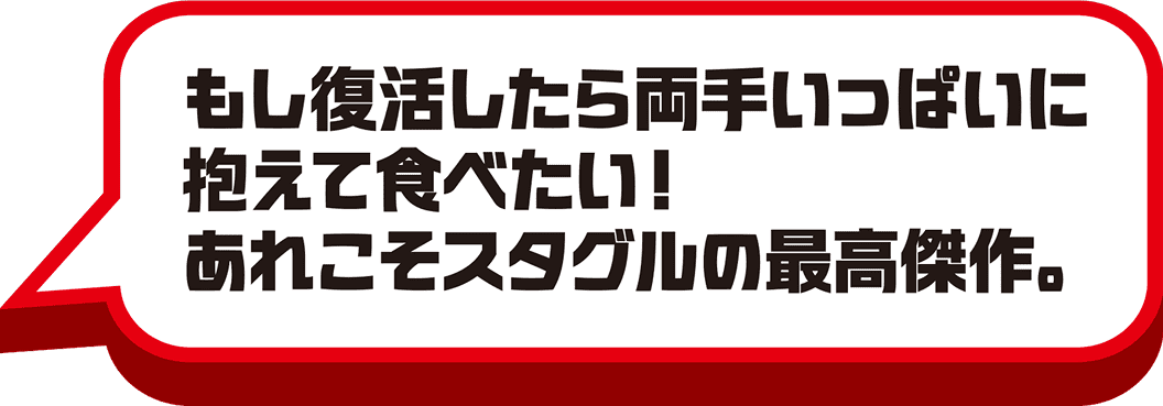 もし復活したら両手いっぱいに抱えて食べたい！あれこそスタグルの最高傑作。