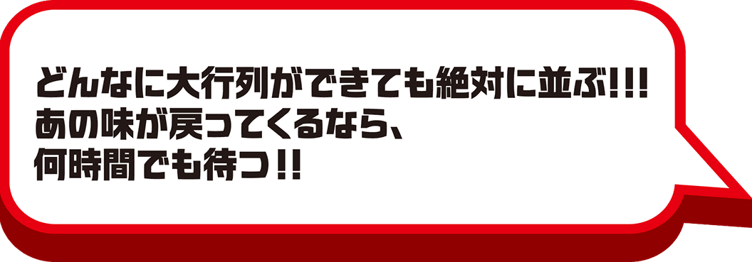 どんなに大行列ができても絶対に並ぶ!!!あの味が戻ってくるなら、何時間でも待つ!!