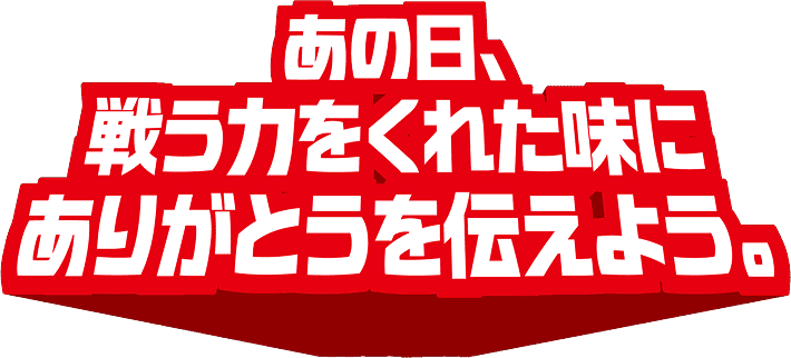 あの日、戦う力をくれた味にありがとうを伝えよう。