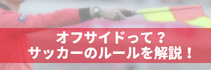 オフサイドって?サッカーのルールを開設!