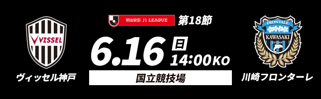 明治安田Ｊ１リーグ第18節　6月16日（日）14:00Kickoff　国立競技場　ヴィッセル神戸vs川崎フロンターレ